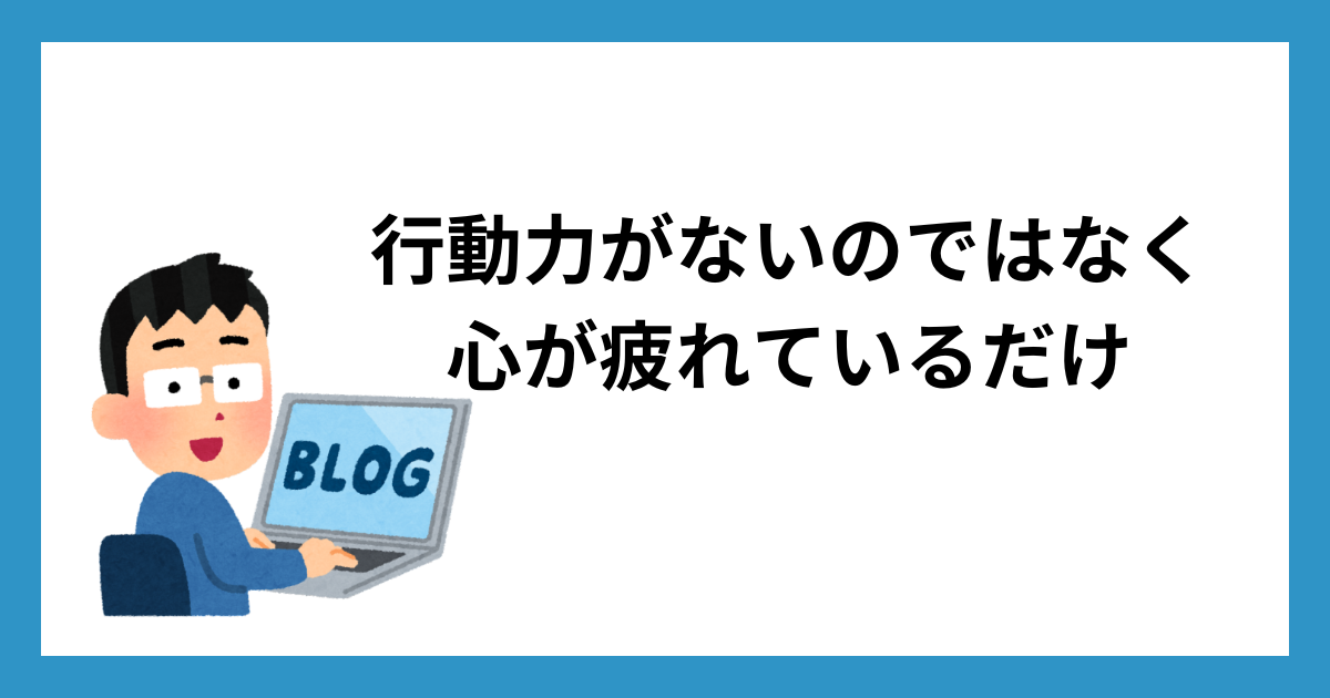 行動力がないのではなく心が疲れているだけ