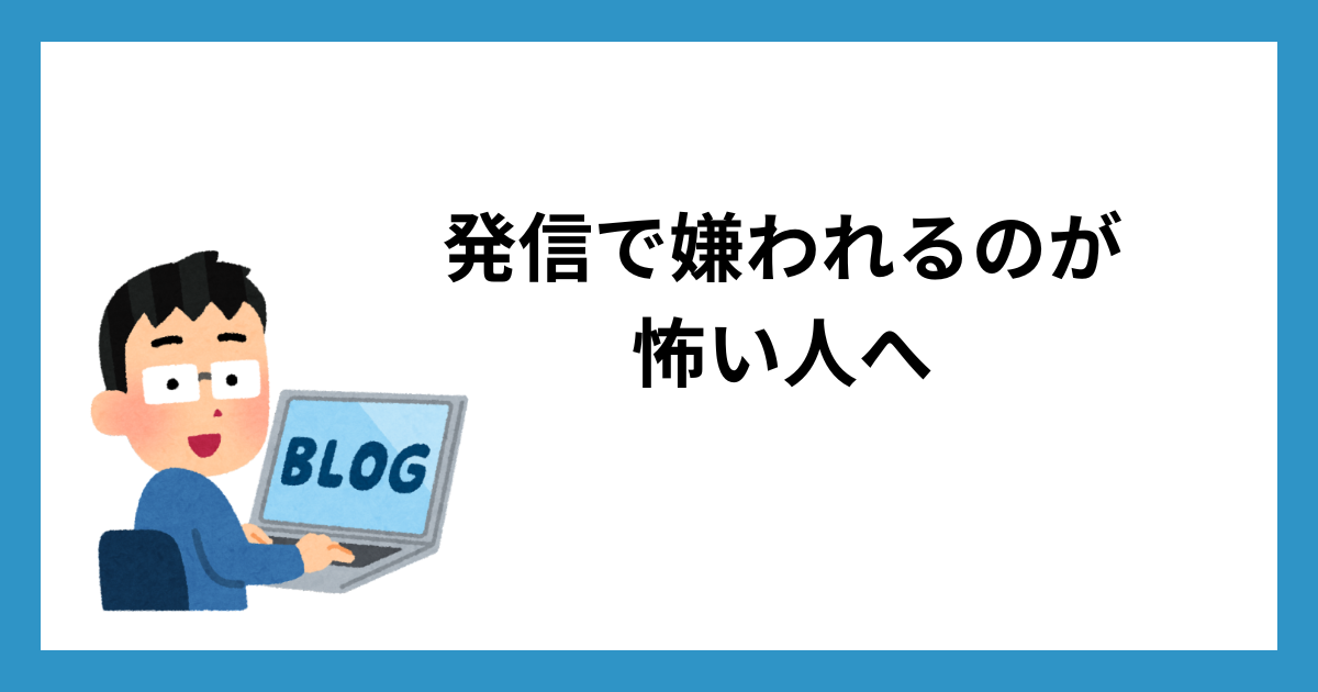 発信で嫌われるのが怖い人へ