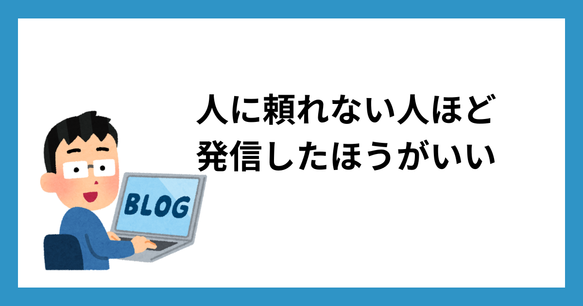 人に頼れない人ほど発信した方がいい