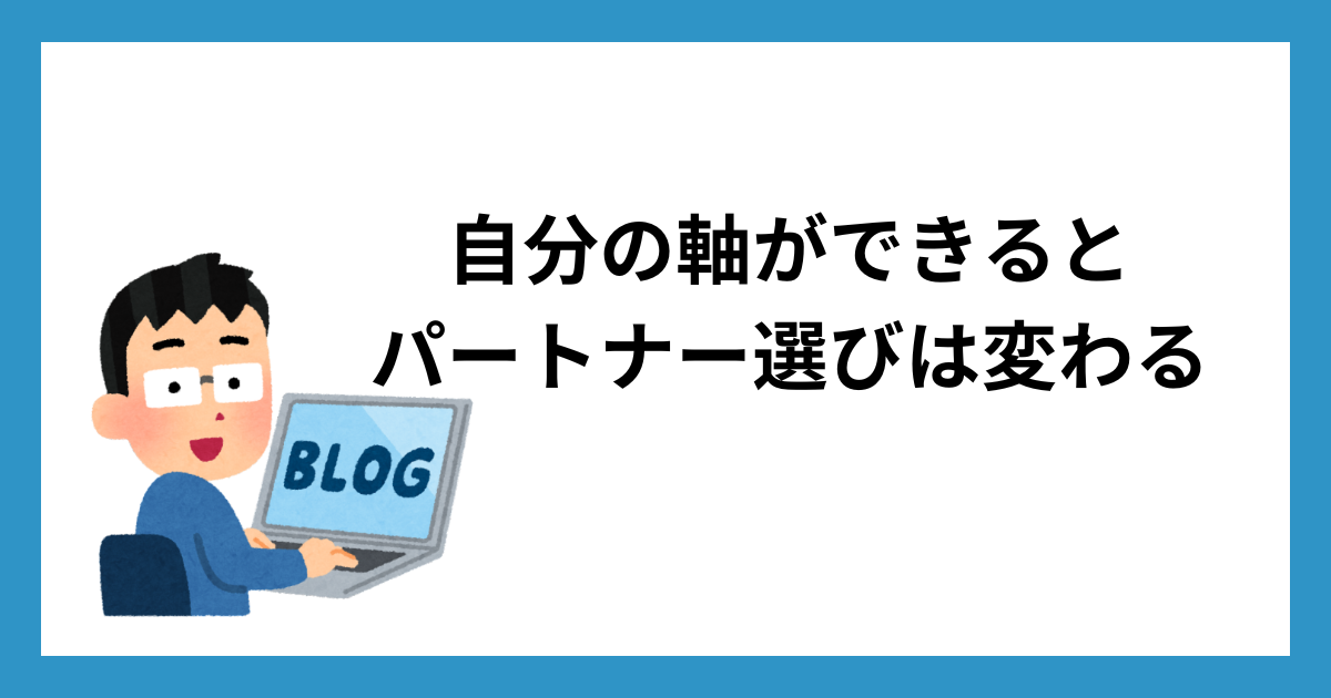 自分の軸ができるとパートナー選びは変わる