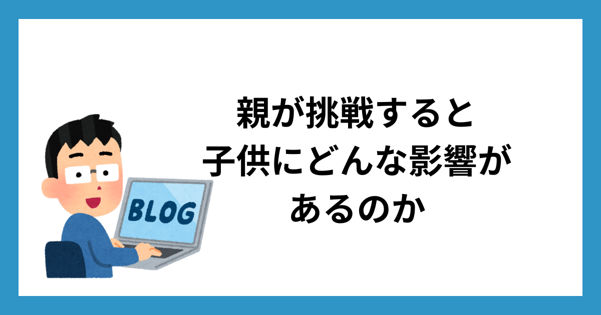 親が挑戦すると子供にどんな影響があるのか