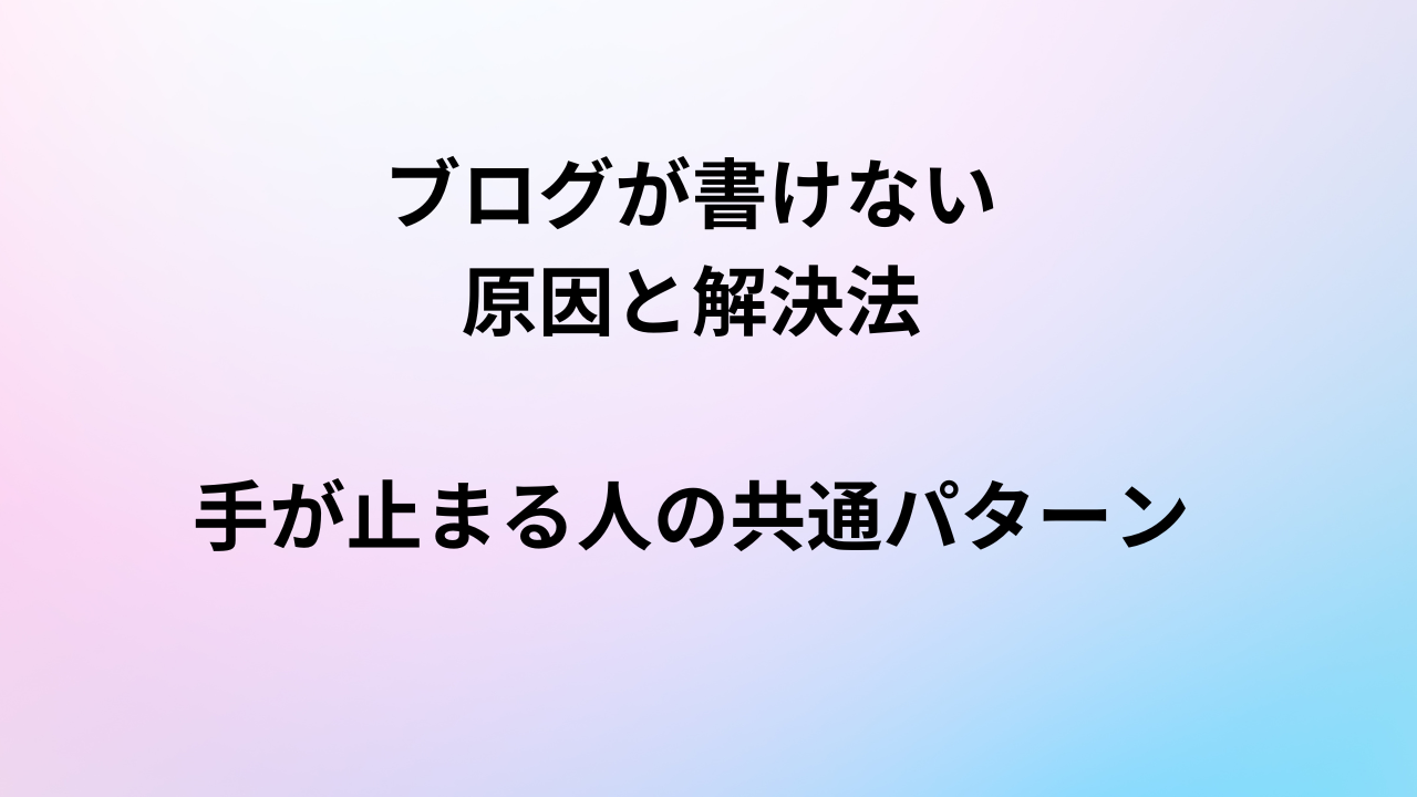 ブログが書けない原因と解決法|手が止まる人の共通パターン