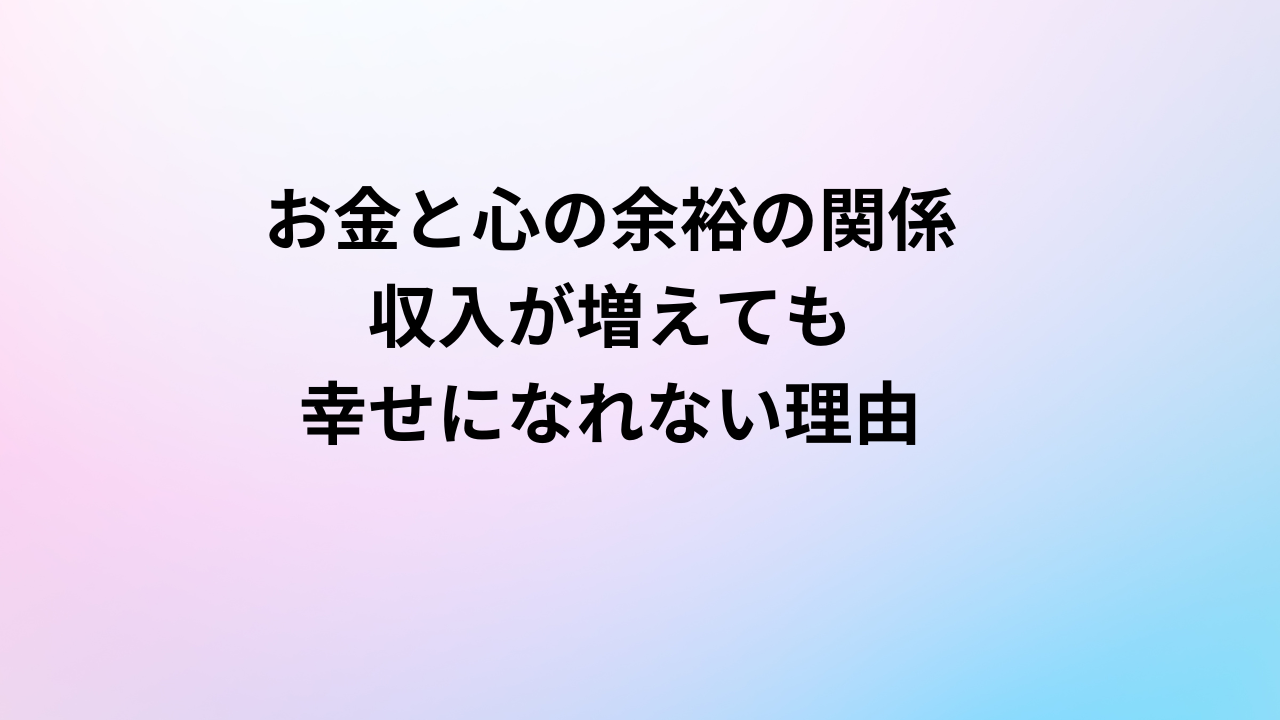 お金と心の余裕の関係 収入が増えても幸せになれない本当の理由