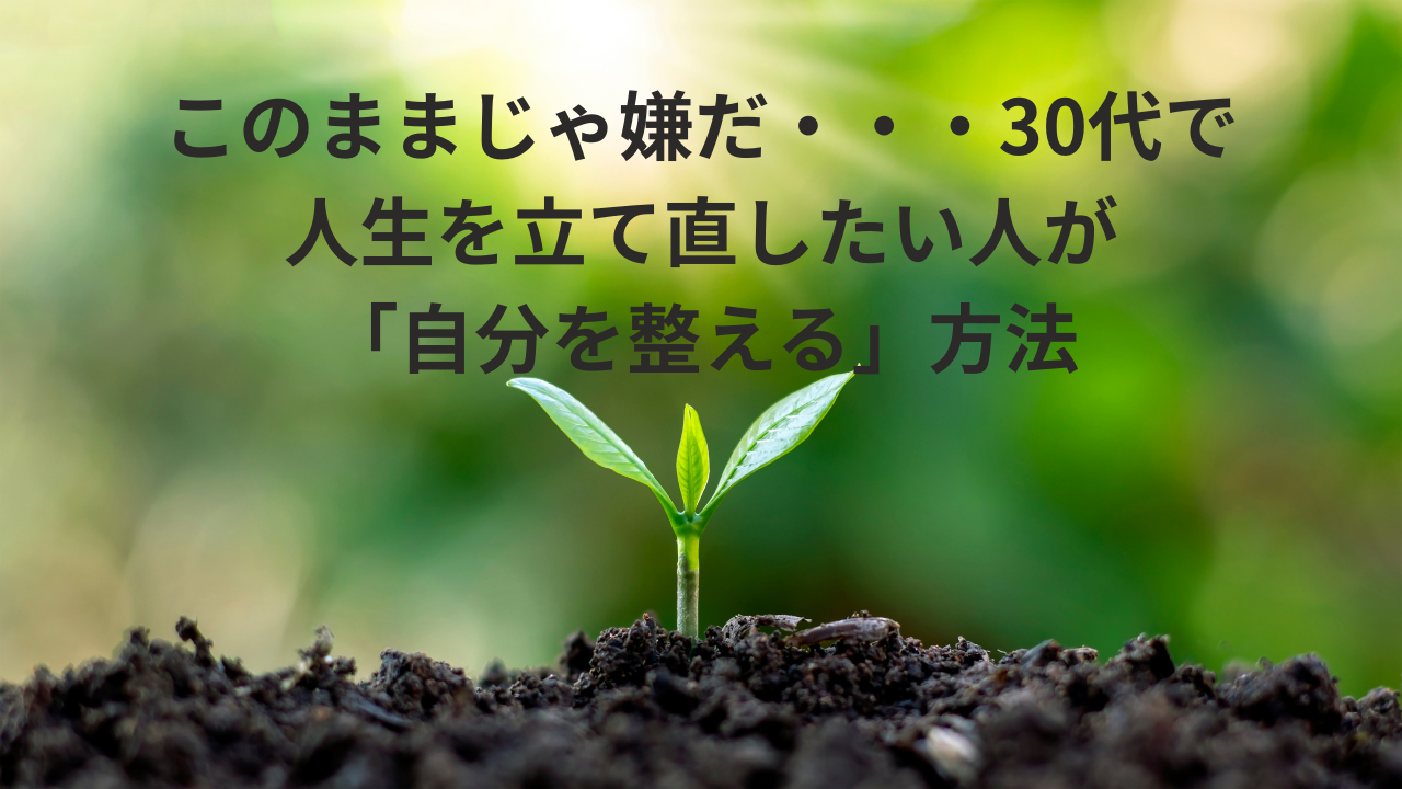 このままじゃ嫌だ・・・30代で人生を立て直したい人が「自分を整える」方法