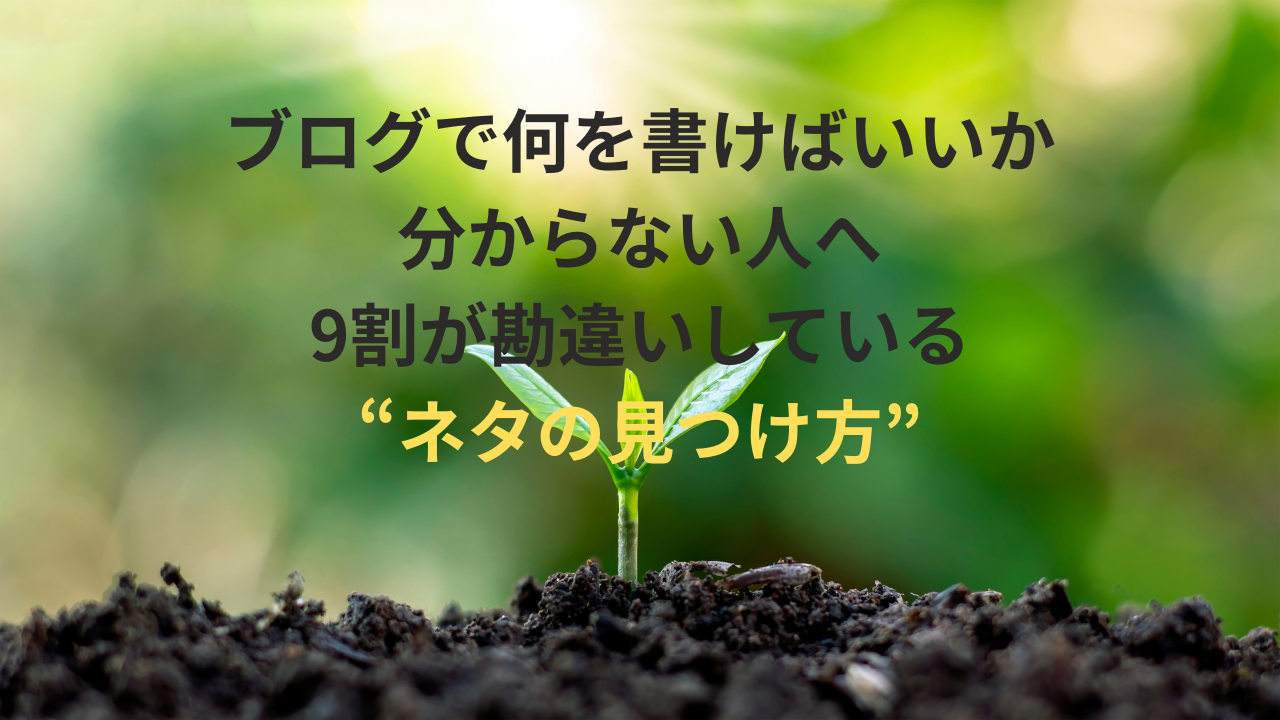 ブログで何を書けばいいか分からない人へ｜9割が勘違いしている“ネタの見つけ方”
