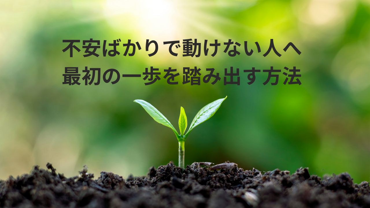 不安ばかりで動けない人へ｜最初の一歩を踏み出す方法