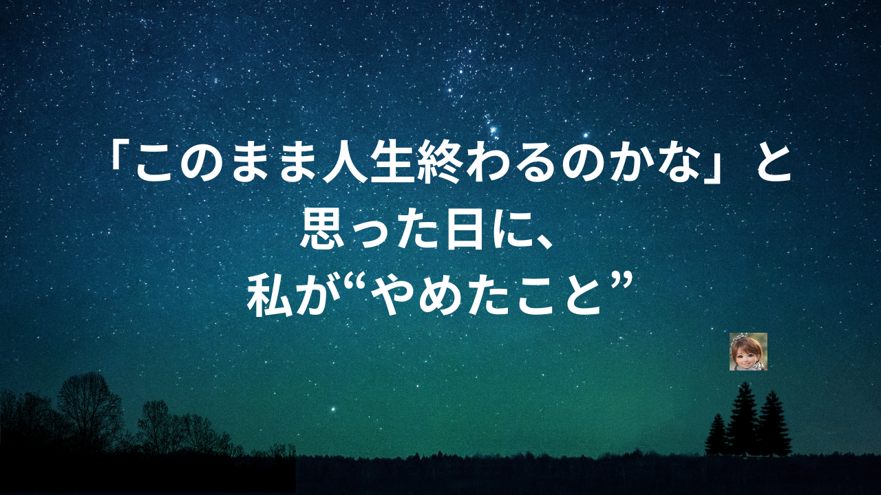 「このまま人生終わるのかな」と思った日に、私が“やめたこと”