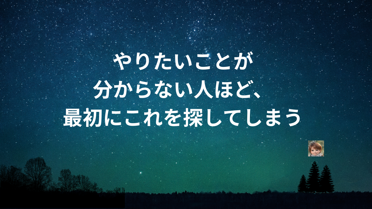 やりたいことが分からない人ほど、最初にこれを探してしまう