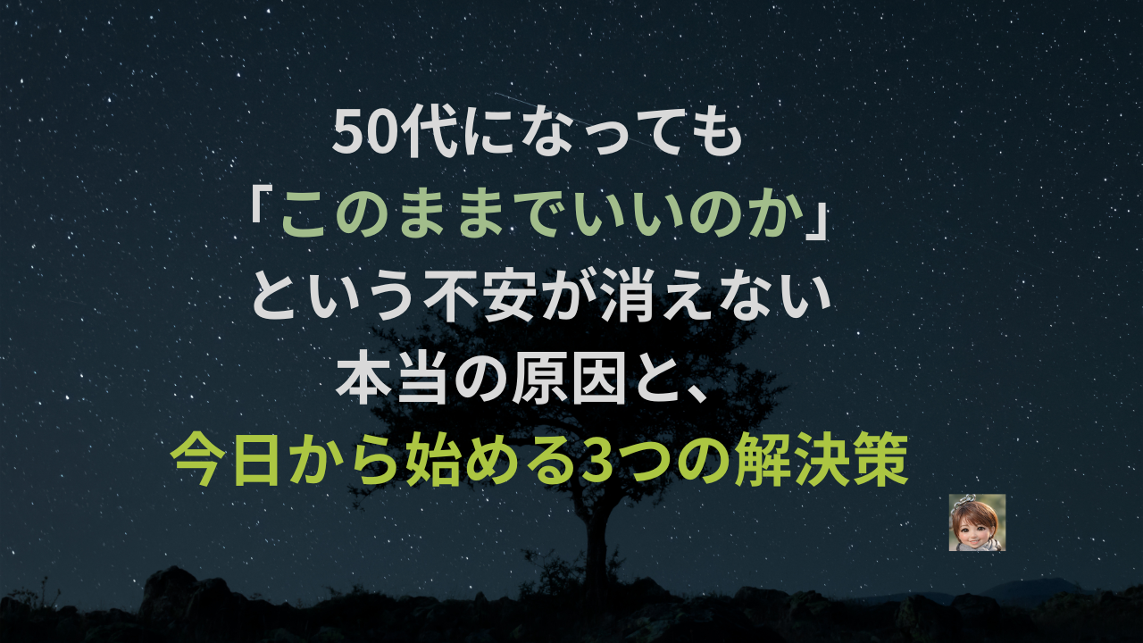 50代になっても「このままでいいのか」という不安が消えない本当の原因と、今日から始める3つの解決策