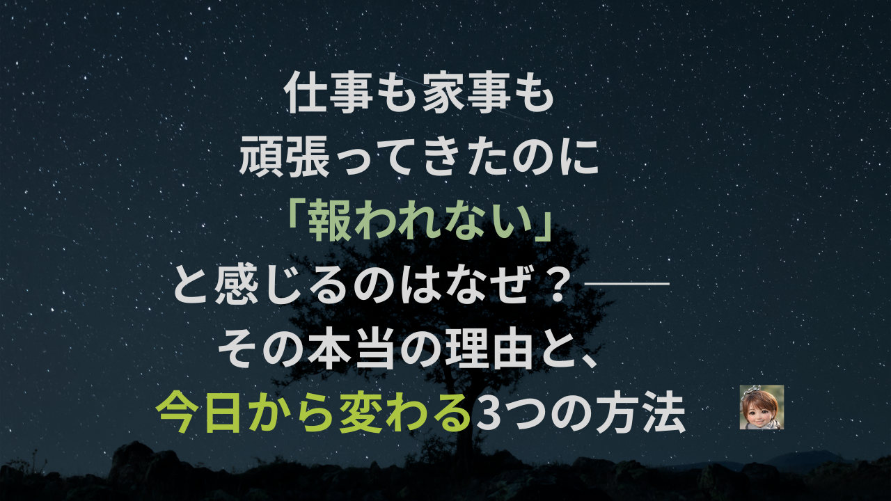 仕事も家事も頑張ってきたのに「報われない」と感じるのはなぜ？——その本当の理由と、今日から変わる3つの方法
