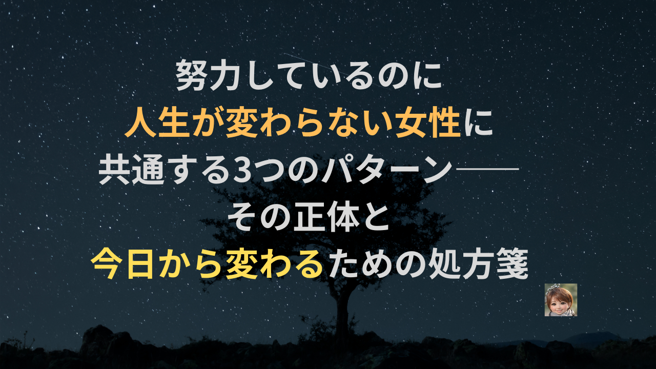 努力しているのに人生が変わらない女性に共通する3つのパターン——その正体と、今日から変わるための処方箋