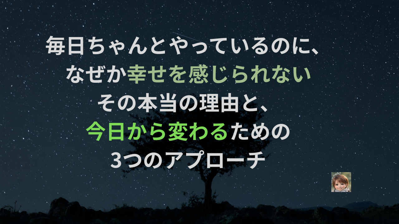 毎日ちゃんとやっているのに、なぜか幸せを感じられない——その本当の理由と、今日から変わるための3つのアプローチ