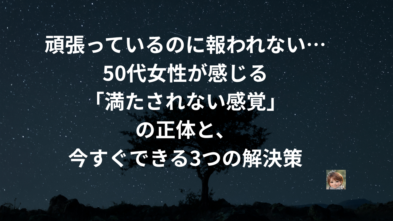 頑張っているのに報われない…50代女性が感じる「満たされない感覚」の正体と、今すぐできる3つの解決策